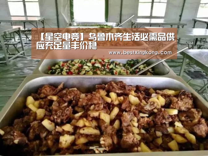 【星空电竞】乌鲁木齐生活必需品供应充足量丰价稳(图2) 星空下载