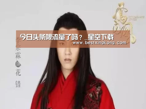 今日头条限流量了吗?_星空下载(图2) 星空真人
